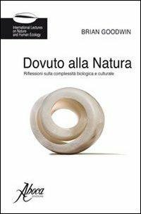 Dovuto alla natura. Riflessioni sulla complessità biologica e culturale - Brian C. Goodwin - copertina