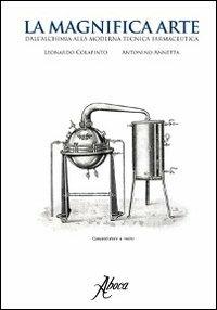 La magnifica arte. Dall'alchimia alla moderna tecnica farmaceutica