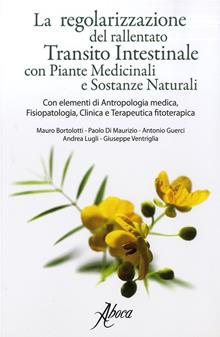 La regolarizzazione del rallentato transito intestinale con piante medicinali e sostanze naturali. Con elementi di antropologia medica, fisiopatologia, clinica e terapeutica fitote