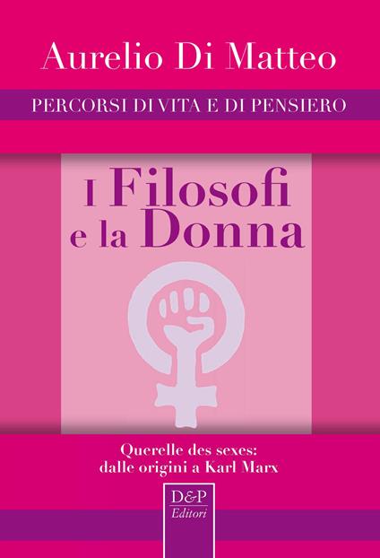 I filosofi e la donna. Querelle des sexes: dalle origini a Karl Marx - Aurelio Di Matteo - copertina