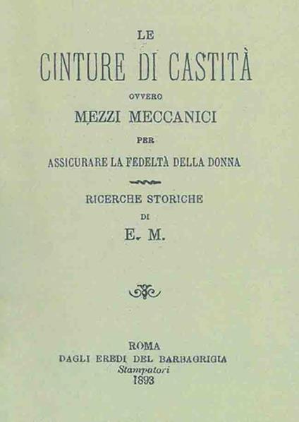 Le cinture di castità ovvero mezzi meccanici per assicurare la fedeltà della donna. Ricerche storiche (rist. anast. Roma, 1893) - copertina