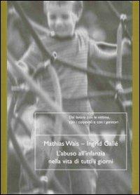 L'abuso all'infanzia nella vita di tutti i giorni - Mathias Wais,Ingrid Gallé - copertina