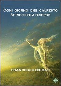 Ogni giorno che calpesto scricchiola diverso - Francesca Diodati - copertina