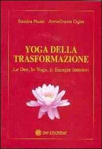 Yoga della trasformazione. Le dee, lo yoga, le energie interiori - Sandra Muzzi,Annagrazia Ogier - copertina