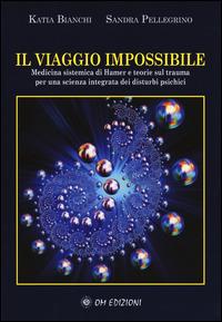 Il viaggio impossibile. Medicina sistematica di Hamer e teorie sul trauma per una scienza integrata dei disturbi psichici - Katia Bianchi,Sandra Pellegrino - copertina