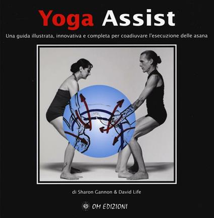Yoga assist. Una guida illustrata, innovativa e completa per coadiuvare l'esecuzione delle asana - Sharon Gannon,David Life - copertina