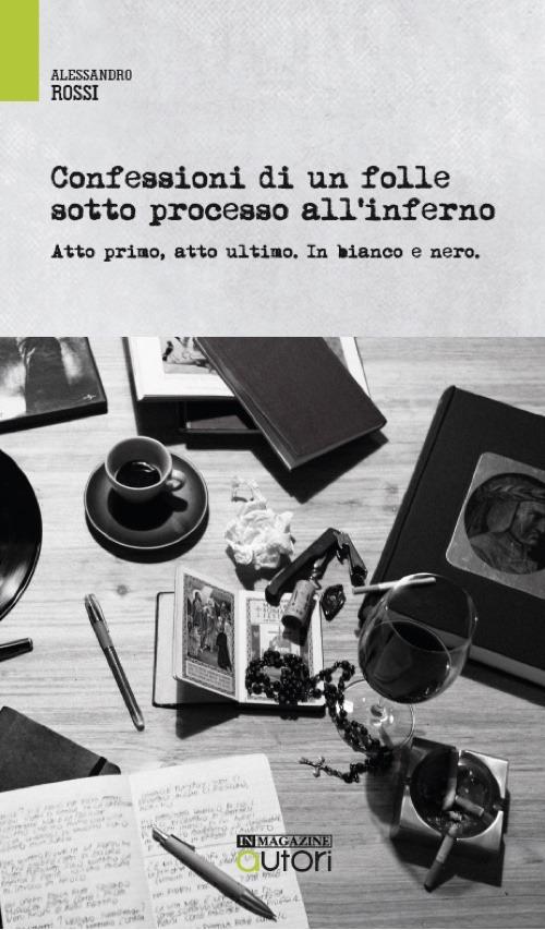 Confessioni di un folle sotto processo all'inferno. Atto primo, atto ultimo. In bianco e nero - Alessandro Rossi - copertina