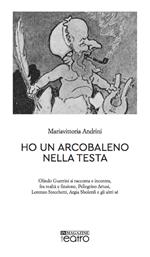 Ho un arcobaleno nella testa. Olindo Guerrini si racconta e incontra, fra realtà e finzione, Pellegrino Artusi, Lorenzo Stecchetti, Argia Sbolenfi e gli altri sé