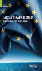 Lascia girare il sole. Su un'Europa in pace, unita e solidale. Nuova ediz.