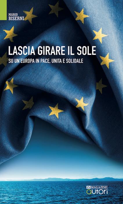 Lascia girare il sole. Su un'Europa in pace, unita e solidale. Nuova ediz. - Mario Biserni - copertina