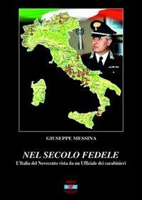 Nel secolo fedele. L'Italia del '900 vista da un ufficiale dei carabinieri - Giuseppe Messina - copertina