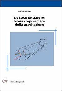 La luce rallenta. Teoria corpuscolare della gravitazione - Paolo Allievi - copertina