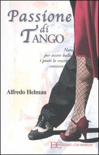 Passione di tango. Nato per essere ballo i poeti lo resero canzone - Alfredo Helman - copertina