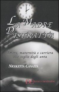 La madre distratta. Amore, maternità e carriera alle soglie degli anta - Nicoletta Canazza - copertina