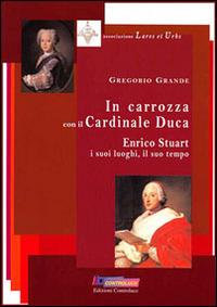 In carrozza con il cardinale duca. Enrico Stuart, i suoi luoghi, il suo tempo - Gregorio Grande - copertina