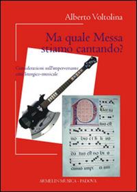 Ma quale messa stiamo cantando? Considerazioni sull'imperversante crisi liturgico-musicale - Alberto Voltolina - copertina