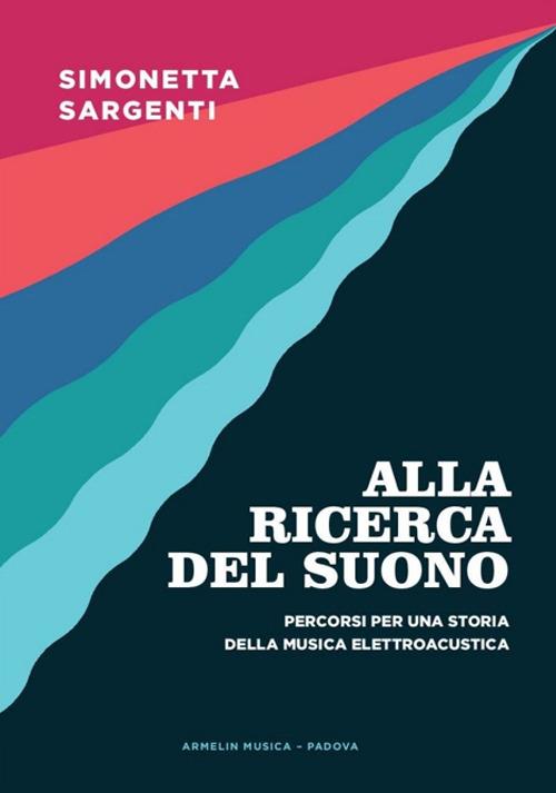 Alla ricerca del suono. Percorsi per una storia della musica elettroacustica - Simonetta Sargenti - copertina