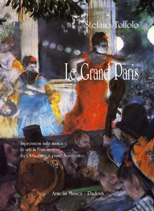 Le grand Paris. Impressioni sulla musica e le arti in Francia fra Ottocento e primo Novecento - Stefano Toffolo - copertina
