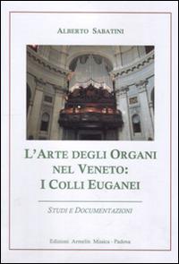 L'arte degli organi nel Veneto. I colli Euganei. Studi e documentazioni - Alberto Sabatini - copertina