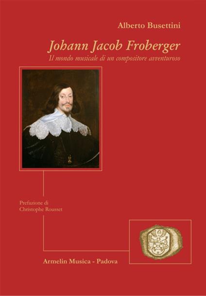 Johann Jacob Froberger. Il mondo musicale di un compositore avventuroso - Alberto Busettini - copertina