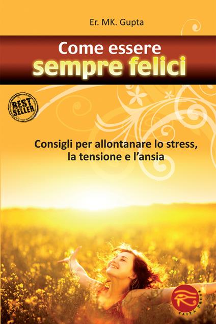 Come essere sempre felici. Consigli per allontanare lo stress, la tensione e l'ansia - M. K. Gupta - copertina