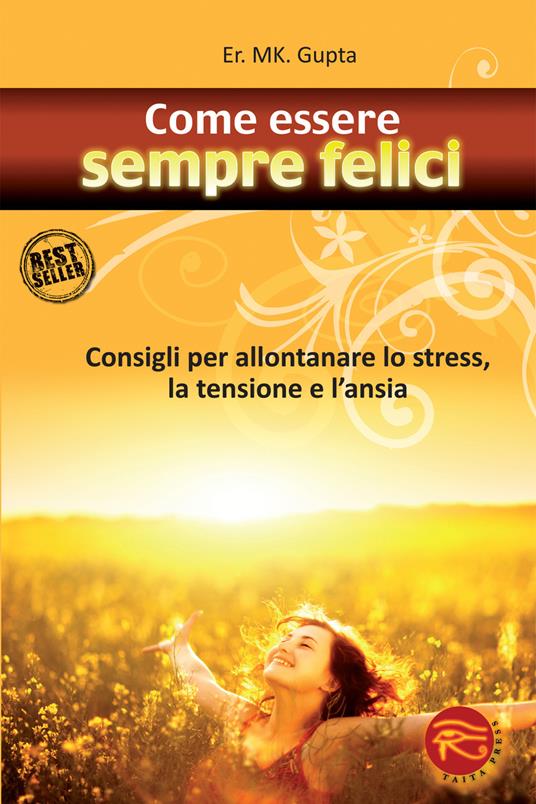 Come essere sempre felici. Consigli per allontanare lo stress, la tensione e l'ansia - M. K. Gupta - copertina