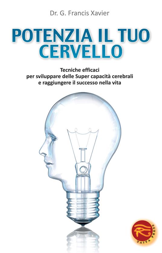 Potenzia il tuo cervello. Tecniche efficaci per sviluppare delle super capacità cerebrali e raggiungere il successo nella vita - Francis G. Xavier - copertina