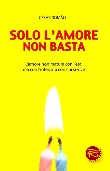 Solo l'amore non basta. L'amore non matura con l'età, ma con l'intensità con cui si vive - Cesar Romao - copertina