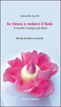 Io riesco a vederci il sole. Ricette di dolci con poesie - Antonella Sgrillo - copertina