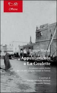 Appuntamento a la Goulette. Le assenze senza ritorno dei 150.000 emigrati italiani in Tunisia - Franco Blandi - copertina
