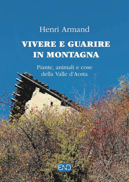 Vivere e guarire in montagna. Piante animali e cose della Valle d'Aosta - Henri Armand - copertina