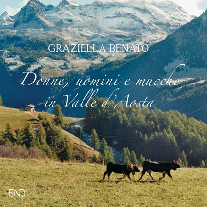Donne, uomini e mucche in Valle d'Aosta. Ediz. illustrata - Graziella Benato - copertina
