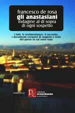 Gli anastasiani. Indagine al di sopra di ogni sospetto. I fatti, le testimonianze, il racconto, i documenti esclusivi di stagioni e temi del paese in cui sono nato
