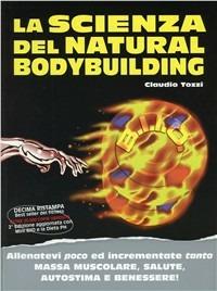 La scienza del natural bodybuilding. Allenatevi poco ed incrementate tanto massa muscolare, salute, autostima e benessere - Claudio Tozzi - copertina