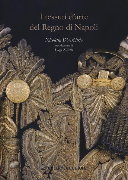 I tessuti d'arte del regno di Napoli. Ediz. a colori - Nicoletta D'Arbitrio - copertina