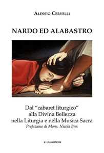 Libro Nardo ed Alabastro. Dal «cabaret liturgico» alla Divina Bellezza nella liturgia e nella musica sacra Alessio Cervelli