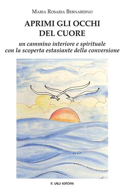 Aprimi gli occhi del cuore. Un cammino interiore e spirituale con la scoperta estasiante della conversione - Maria Rosaria Bernardino - copertina