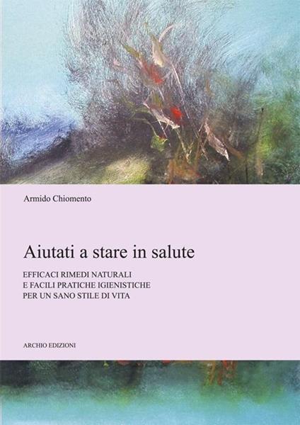 Aiutati a stare in salute. Efficaci rimedi naturali e facili pratiche igienistiche per un sano stile di vita - copertina