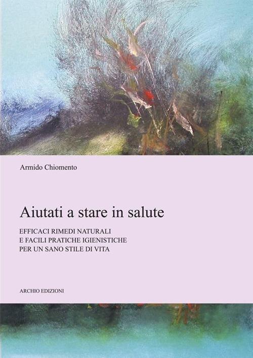 Aiutati a stare in salute. Efficaci rimedi naturali e facili pratiche igienistiche per un sano stile di vita - copertina