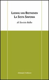 Ludwig Van Beethoven. La sesta sinfonia - Tarcisio Balbo - copertina