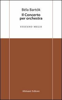 Béla Bartók. Il concerto per orchestra - Stefano Melis - copertina