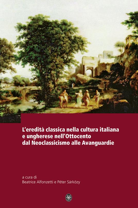 L'eredità classica nella cultura italiana e ungherese nell'ottocento d al neoclassicismo alle avanguardie - copertina