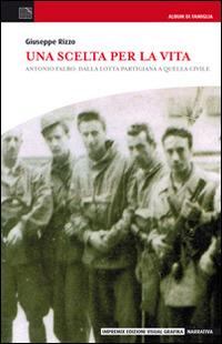 Una scelta per la vita. Antonio Falbo: dalla lotta partigiana a quella civile - Giuseppe Rizzo - copertina