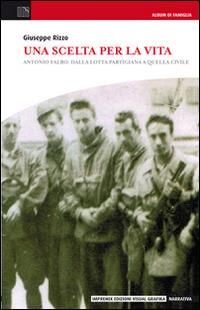 Una scelta per la vita. Antonio Falbo: dalla lotta partigiana a quella civile - Giuseppe Rizzo - copertina