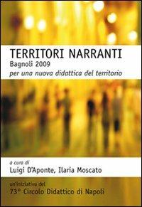 Territori narranti. Bagnoli 2009. Per una nuova didattica del territorio - Luigi D'Aponte,Ilaria Moscato - copertina