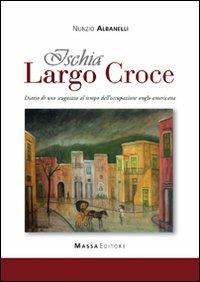 Ischia, largo Croce. Diario di uno scugnizzo al tempo dell'occupazione anglo-americana - Nunzio Albanelli - copertina
