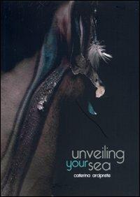 Unveiling your sea. Arciprete Caterina. Catalogo della mostra (Napoli, 9-22 febbraio 2012) - Caterina Arciprete - copertina