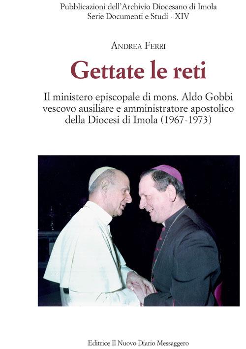 Gettate le reti. Il ministero episcopale di mons. Aldo Gobbi vescovo ausiliare e amministratore apostolico della Diocesi di Imola (1967-1973) - Andrea Ferri - copertina