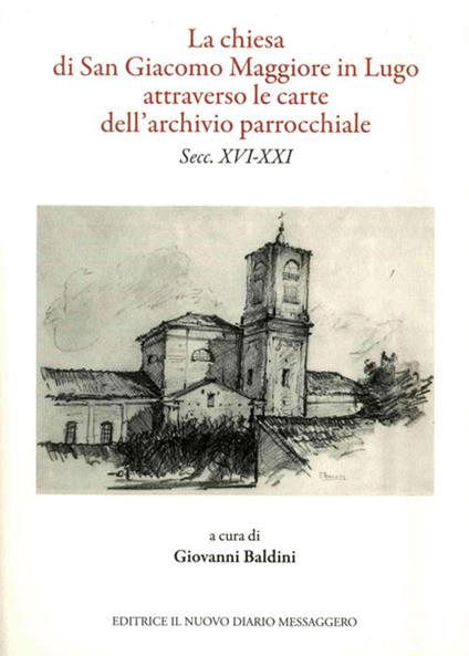 La chiesa di San Giacomo Maggiore in Lugo attarverso le carte dell'archivio parrocchiale - Leardo Mascanzoni,Giovanni Baldini,Paolo Facchini - copertina