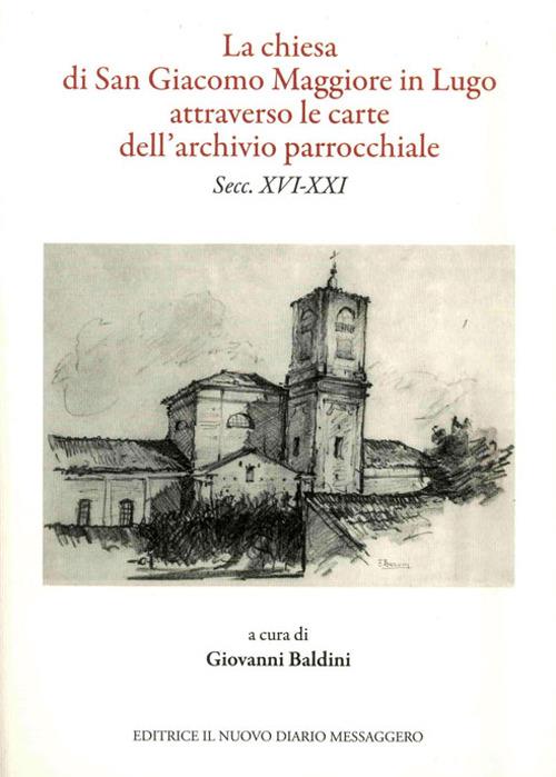 La chiesa di San Giacomo Maggiore in Lugo attarverso le carte dell'archivio parrocchiale - Leardo Mascanzoni,Giovanni Baldini,Paolo Facchini - copertina